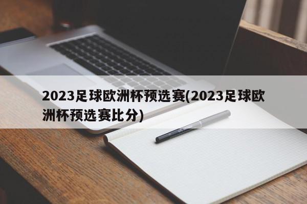 2023足球欧洲杯预选赛(2023足球欧洲杯预选赛比分)