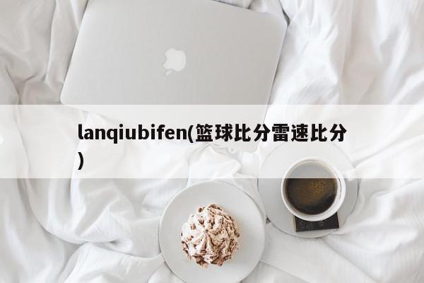 lanqiubifen(篮球比分雷速比分)