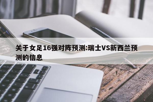 关于女足16强对阵预测:瑞士VS新西兰预测的信息