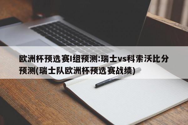 欧洲杯预选赛I组预测:瑞士vs科索沃比分预测(瑞士队欧洲杯预选赛战绩)