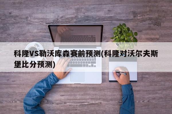 科隆VS勒沃库森赛前预测(科隆对沃尔夫斯堡比分预测)