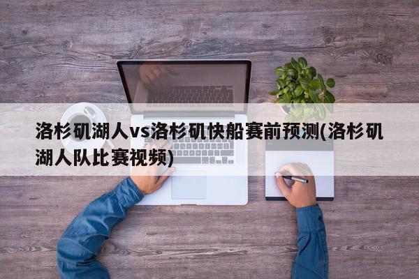 洛杉矶湖人vs洛杉矶快船赛前预测(洛杉矶湖人队比赛视频)