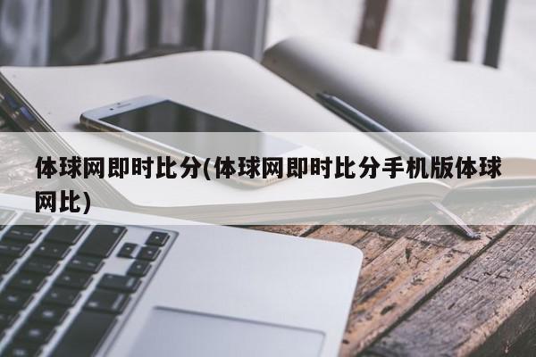 体球网即时比分(体球网即时比分手机版体球网比)