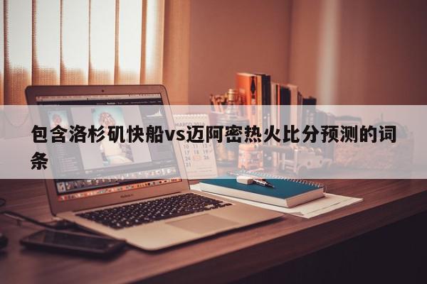 包含洛杉矶快船vs迈阿密热火比分预测的词条