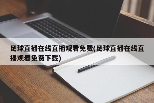 足球直播在线直播观看免费(足球直播在线直播观看免费下载)