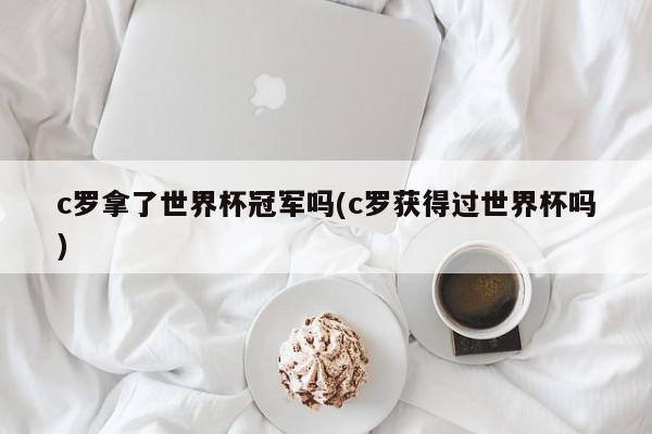 c罗拿了世界杯冠军吗(c罗获得过世界杯吗)