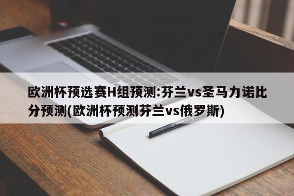 欧洲杯预选赛H组预测:芬兰vs圣马力诺比分预测(欧洲杯预测芬兰vs俄罗斯)