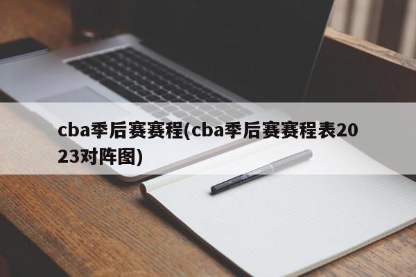 cba季后赛赛程(cba季后赛赛程表2023对阵图)