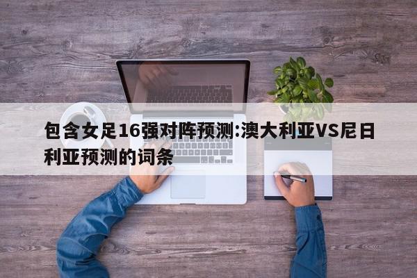 包含女足16强对阵预测:澳大利亚VS尼日利亚预测的词条