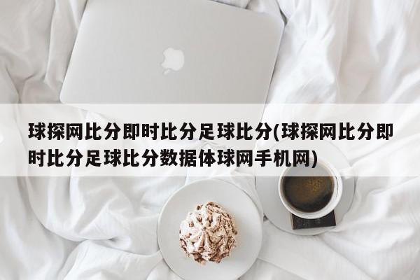 球探网比分即时比分足球比分(球探网比分即时比分足球比分数据体球网手机网)