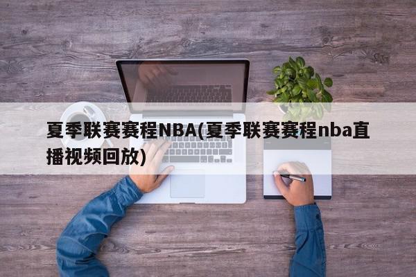 夏季联赛赛程NBA(夏季联赛赛程nba直播视频回放)