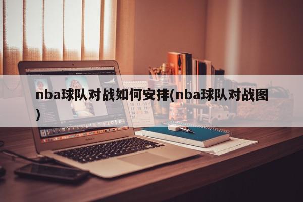 nba球队对战如何安排(nba球队对战图)