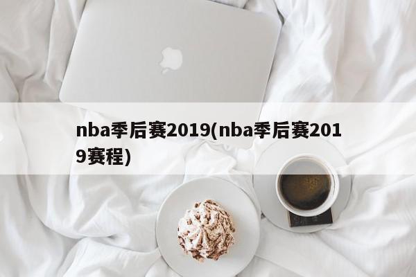 nba季后赛2019(nba季后赛2019赛程)