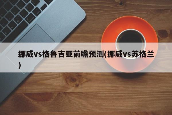 挪威vs格鲁吉亚前瞻预测(挪威vs苏格兰)