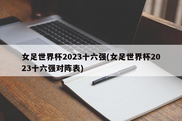 女足世界杯2023十六强(女足世界杯2023十六强对阵表)