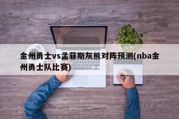 金州勇士vs孟菲斯灰熊对阵预测(nba金州勇士队比赛)