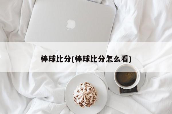 棒球比分(棒球比分怎么看)