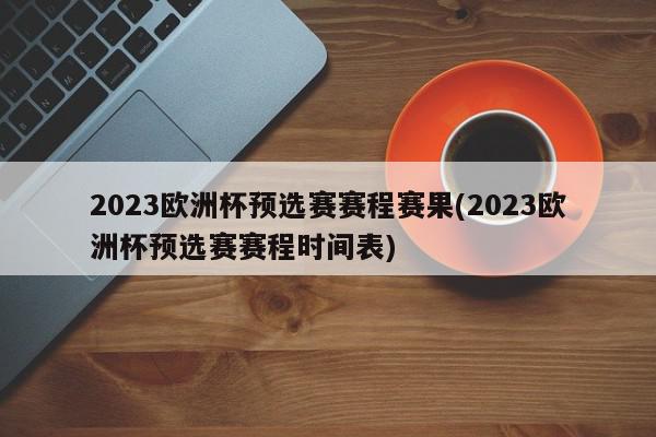 2023欧洲杯预选赛赛程赛果(2023欧洲杯预选赛赛程时间表)