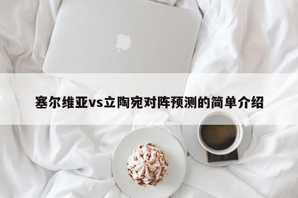 塞尔维亚vs立陶宛对阵预测的简单介绍