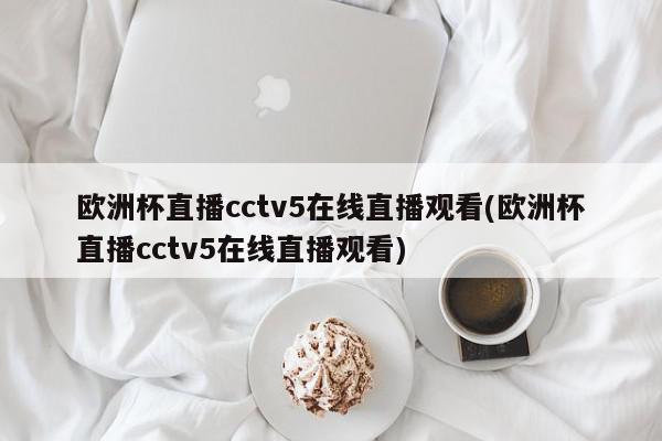 欧洲杯直播cctv5在线直播观看(欧洲杯直播cctv5在线直播观看)