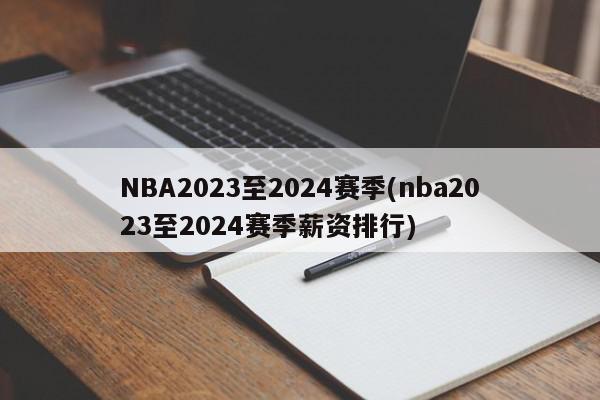 NBA2023至2024赛季(nba2023至2024赛季薪资排行)