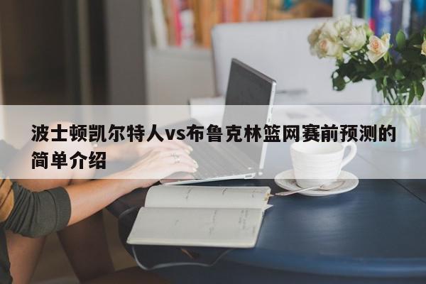 波士顿凯尔特人vs布鲁克林篮网赛前预测的简单介绍