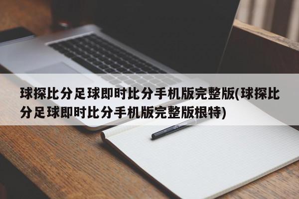 球探比分足球即时比分手机版完整版(球探比分足球即时比分手机版完整版根特)