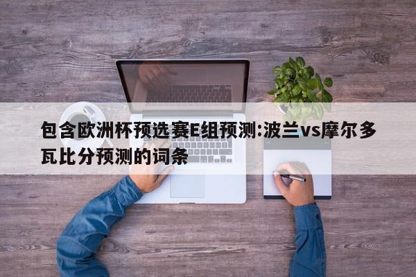 包含欧洲杯预选赛E组预测:波兰vs摩尔多瓦比分预测的词条