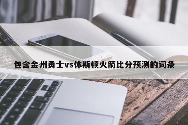 包含金州勇士vs休斯顿火箭比分预测的词条