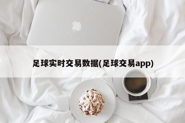 足球实时交易数据(足球交易app)