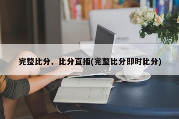 完整比分、比分直播(完整比分即时比分)