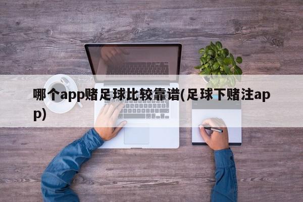 哪个app赌足球比较靠谱(足球下赌注app)