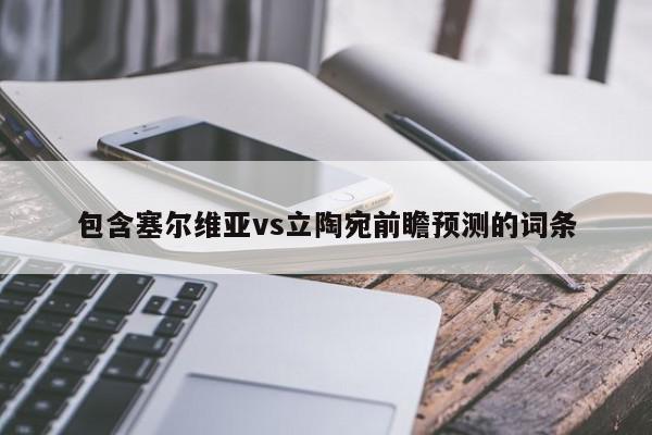 包含塞尔维亚vs立陶宛前瞻预测的词条