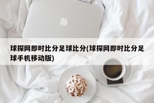 球探网即时比分足球比分(球探网即时比分足球手机移动版)