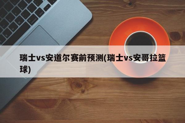 瑞士vs安道尔赛前预测(瑞士vs安哥拉篮球)