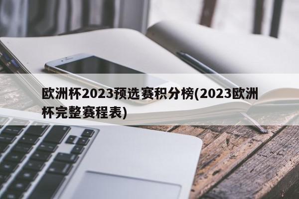 欧洲杯2023预选赛积分榜(2023欧洲杯完整赛程表)