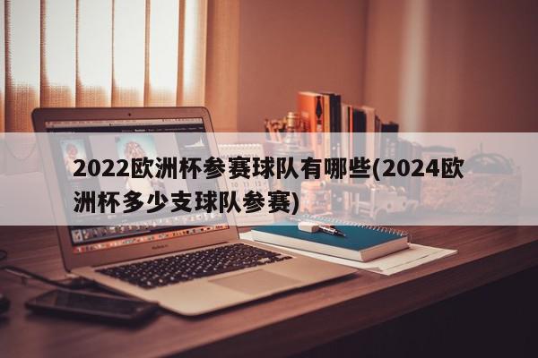 2022欧洲杯参赛球队有哪些(2024欧洲杯多少支球队参赛)