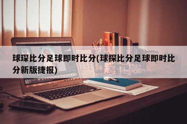 球琛比分足球即时比分(球探比分足球即时比分新版捷报)