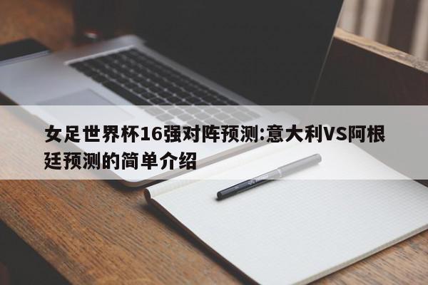 女足世界杯16强对阵预测:意大利VS阿根廷预测的简单介绍