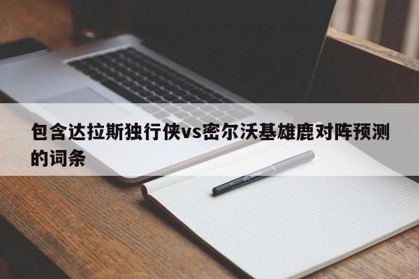 包含达拉斯独行侠vs密尔沃基雄鹿对阵预测的词条