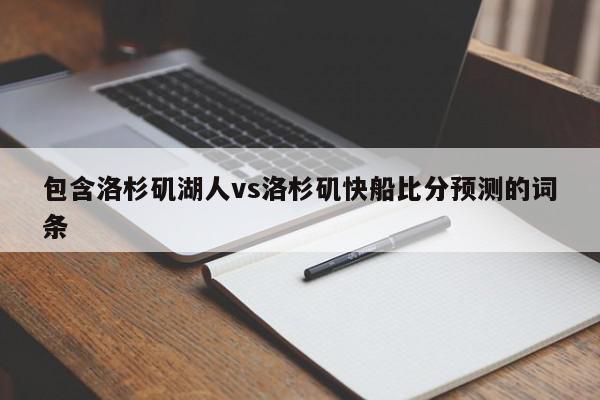 包含洛杉矶湖人vs洛杉矶快船比分预测的词条