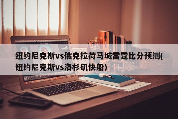 纽约尼克斯vs俄克拉荷马城雷霆比分预测(纽约尼克斯vs洛杉矶快船)