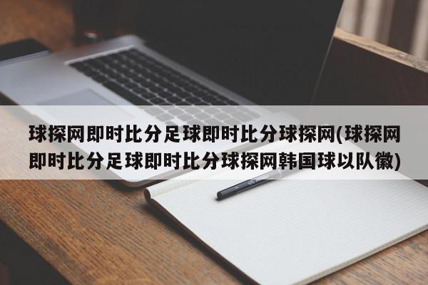 球探网即时比分足球即时比分球探网(球探网即时比分足球即时比分球探网韩国球以队徽)