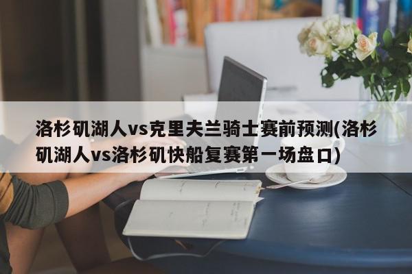 洛杉矶湖人vs克里夫兰骑士赛前预测(洛杉矶湖人vs洛杉矶快船复赛第一场盘口)