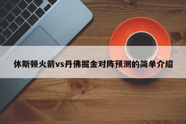 休斯顿火箭vs丹佛掘金对阵预测的简单介绍