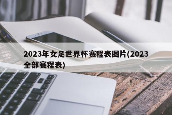 2023年女足世界杯赛程表图片(2023全部赛程表)