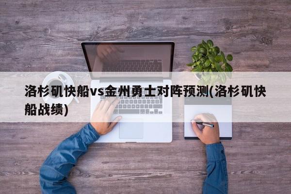 洛杉矶快船vs金州勇士对阵预测(洛杉矶快船战绩)