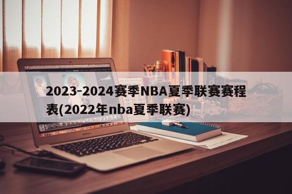 2023-2024赛季NBA夏季联赛赛程表(2022年nba夏季联赛)