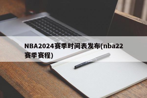 NBA2024赛季时间表发布(nba22赛季赛程)