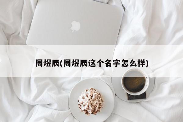 周煜辰(周煜辰这个名字怎么样)